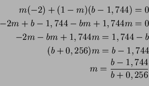 \begin{eqnarray*}
m(-2)+(1-m)(b-1,744)=0\\
-2m+b-1,744-bm+1,744m=0\\
-2m-bm+1,744m=1,744-b\\
(b+0,256)m=b-1,744\\
m=\frac{b-1,744}{b+0,256}\\
\end{eqnarray*}